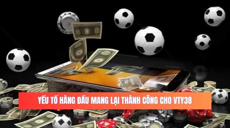 Yếu tố hàng đầu mang lại thành công cho VTY38.pro