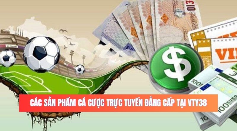 các sản phẩm cá cược trực tuyến đẳng cấp tại VTY38.pro